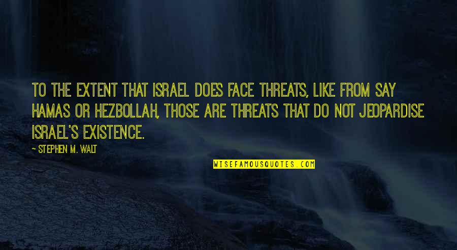 Idarac Quotes By Stephen M. Walt: To the extent that Israel does face threats, Idarac Quotes By Stephen M. Walt: To the extent that Israel does face threats,