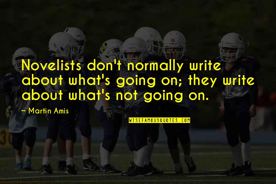 Idare Elaqesi Quotes By Martin Amis: Novelists don't normally write about what's going on; Idare Elaqesi Quotes By Martin Amis: Novelists don't normally write about what's going on;