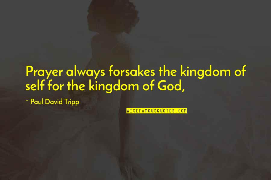 Iddio Translation Quotes By Paul David Tripp: Prayer always forsakes the kingdom of self for