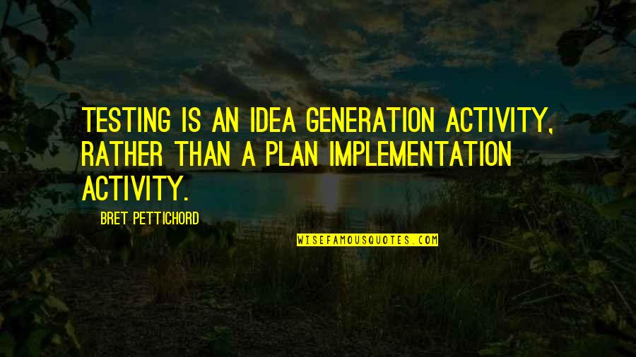 Idea And Implementation Quotes By Bret Pettichord: testing is an idea generation activity, rather than