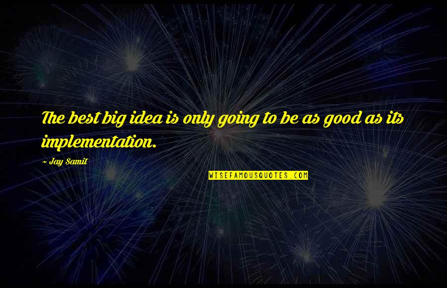 Idea And Implementation Quotes By Jay Samit: The best big idea is only going to