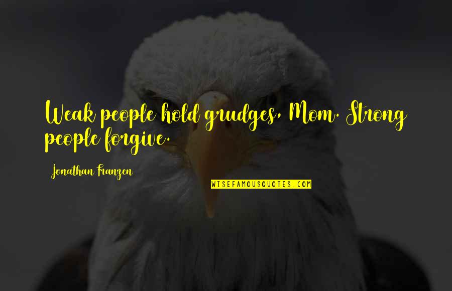 Idea And Section Quotes By Jonathan Franzen: Weak people hold grudges, Mom. Strong people forgive.