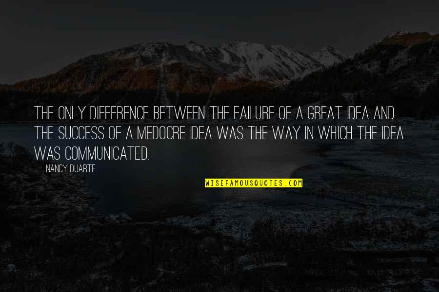 Idea And Success Quotes By Nancy Duarte: The only difference between the failure of a