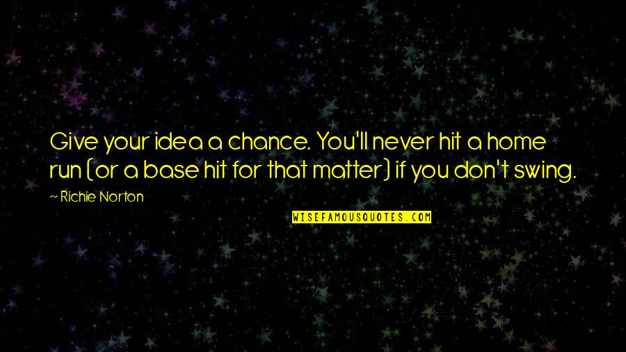 Idea And Success Quotes By Richie Norton: Give your idea a chance. You'll never hit