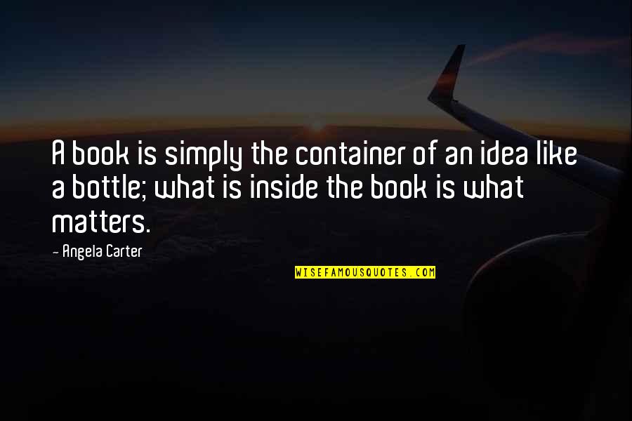 Idea Book Quotes By Angela Carter: A book is simply the container of an
