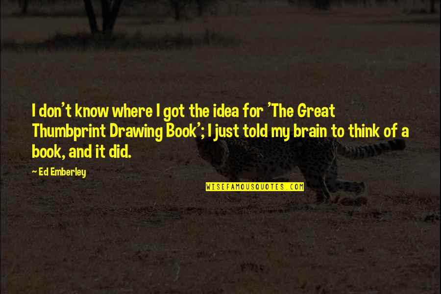 Idea Book Quotes By Ed Emberley: I don't know where I got the idea