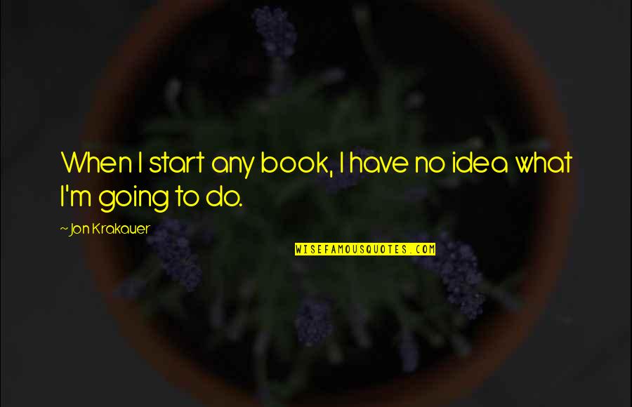 Idea Book Quotes By Jon Krakauer: When I start any book, I have no