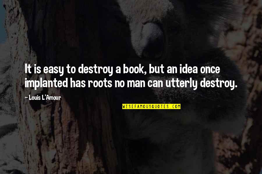 Idea Book Quotes By Louis L'Amour: It is easy to destroy a book, but