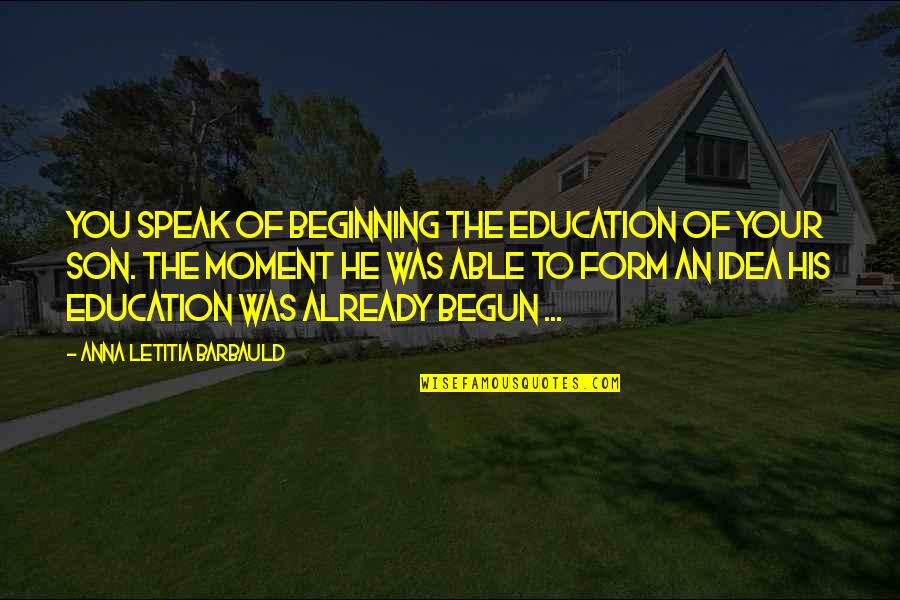 Idea Education Quotes By Anna Letitia Barbauld: You speak of beginning the education of your Idea Education Quotes By Anna Letitia Barbauld: You speak of beginning the education of your