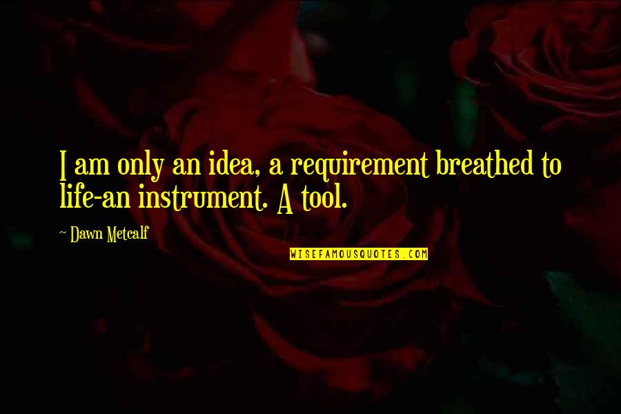 Idea Ink Quotes By Dawn Metcalf: I am only an idea, a requirement breathed