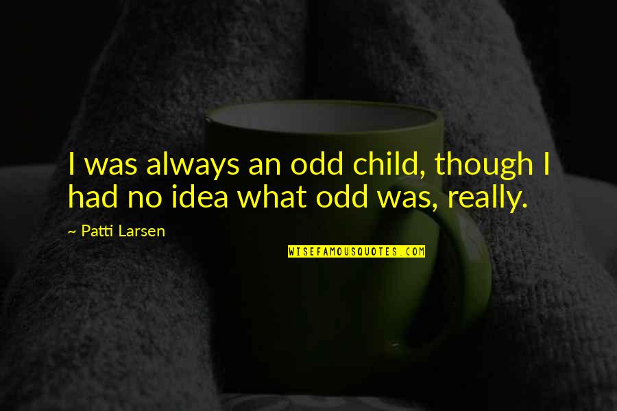 Idea Ink Quotes By Patti Larsen: I was always an odd child, though I
