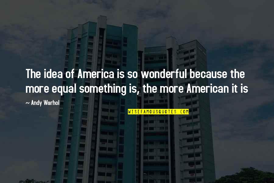 Idea Of America Quotes By Andy Warhol: The idea of America is so wonderful because Idea Of America Quotes By Andy Warhol: The idea of America is so wonderful because