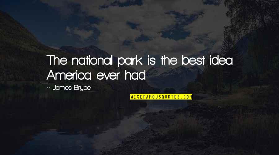 Idea Of America Quotes By James Bryce: The national park is the best idea America Idea Of America Quotes By James Bryce: The national park is the best idea America