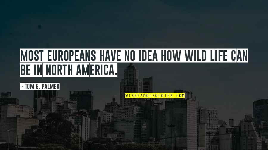 Idea Of America Quotes By Tom G. Palmer: Most Europeans have no idea how wild life