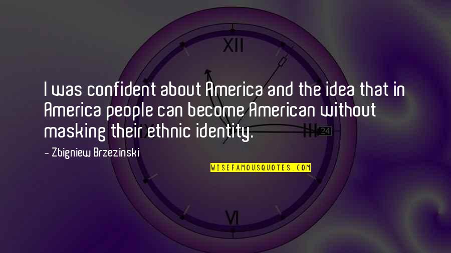 Idea Of America Quotes By Zbigniew Brzezinski: I was confident about America and the idea Idea Of America Quotes By Zbigniew Brzezinski: I was confident about America and the idea