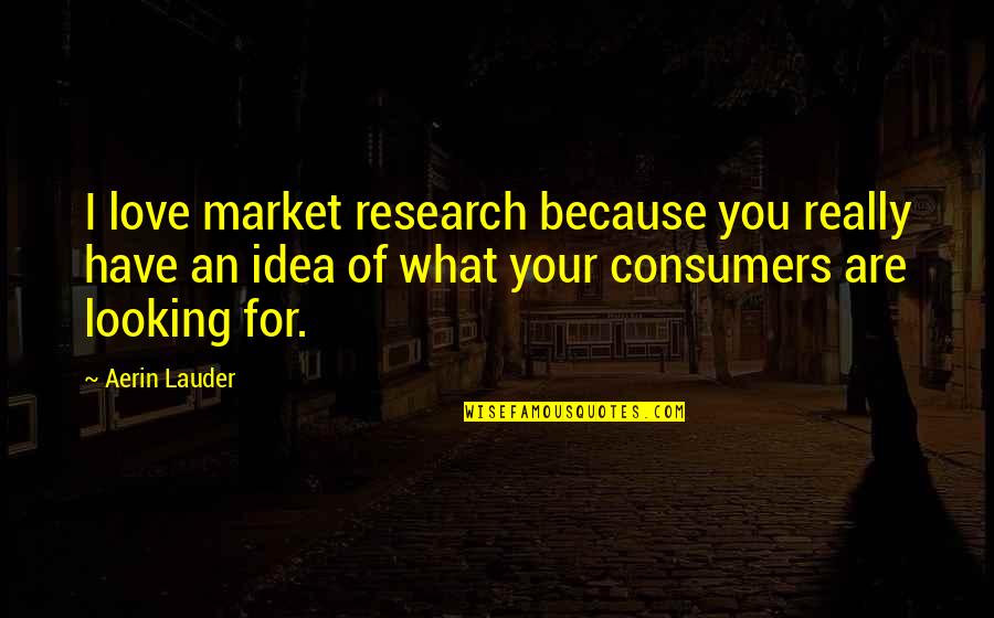 Idea Of Love Quotes By Aerin Lauder: I love market research because you really have