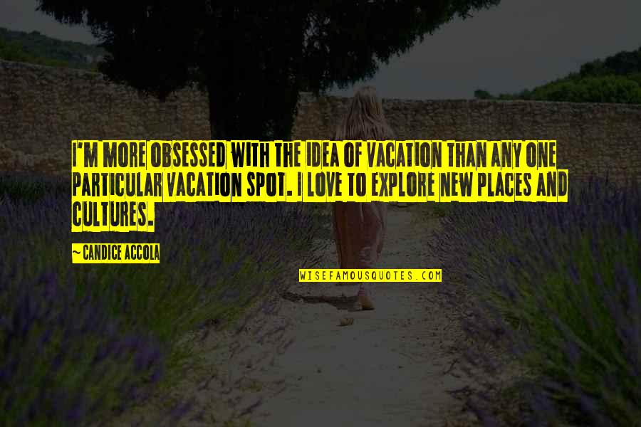 Idea Of Love Quotes By Candice Accola: I'm more obsessed with the idea of vacation