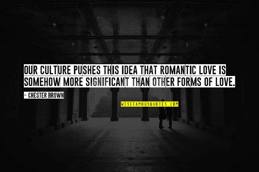 Idea Of Love Quotes By Chester Brown: Our culture pushes this idea that romantic love