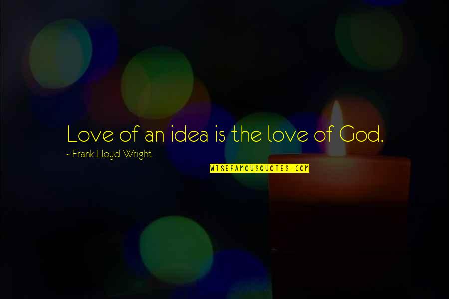 Idea Of Love Quotes By Frank Lloyd Wright: Love of an idea is the love of