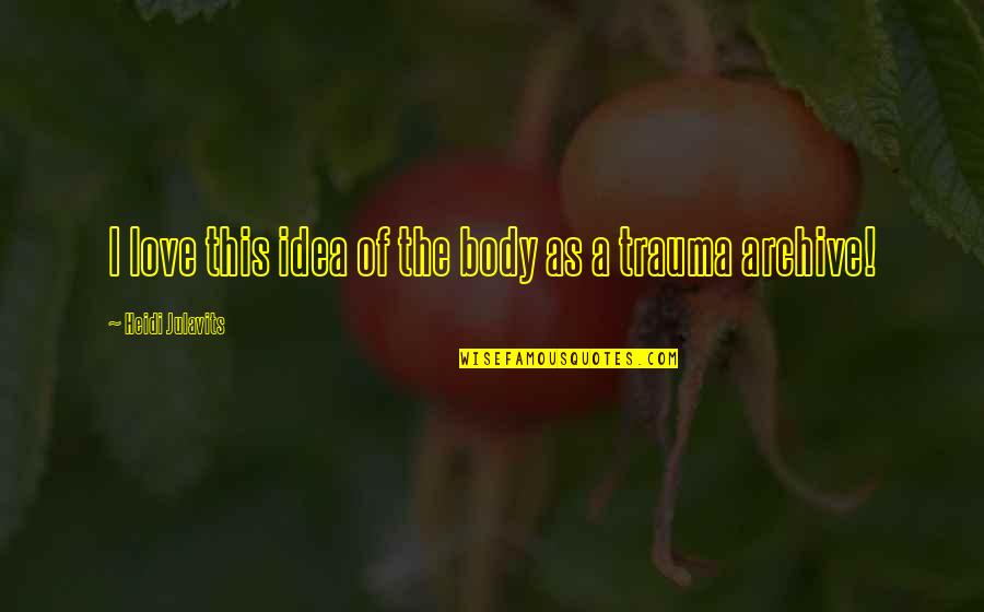 Idea Of Love Quotes By Heidi Julavits: I love this idea of the body as