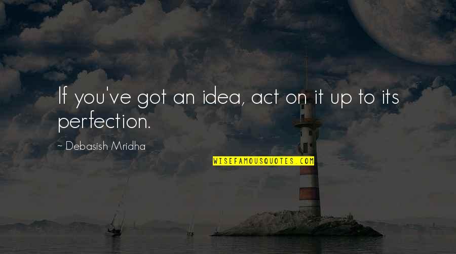 Idea Of Perfection Quotes By Debasish Mridha: If you've got an idea, act on it
