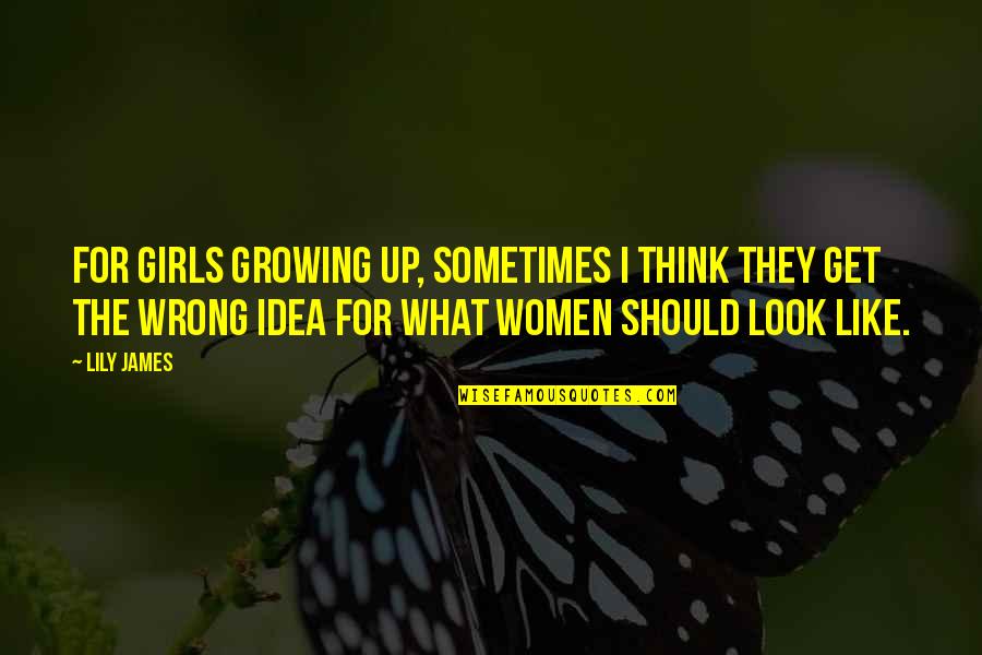 Idea Quotes By Lily James: For girls growing up, sometimes I think they