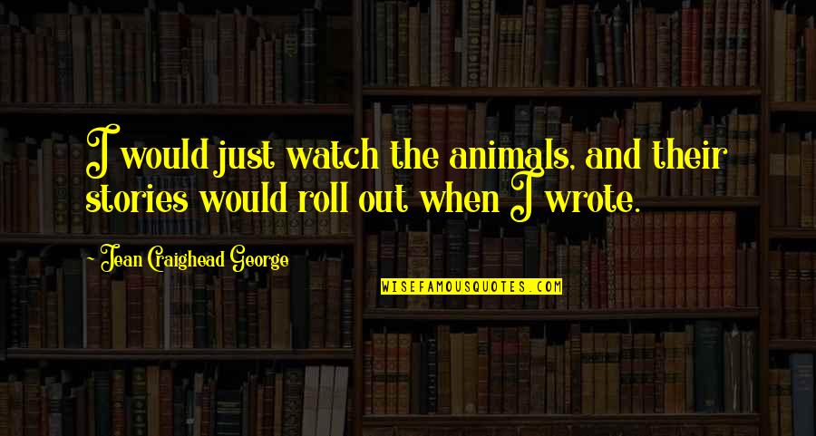 Idea Stealers Quotes By Jean Craighead George: I would just watch the animals, and their Idea Stealers Quotes By Jean Craighead George: I would just watch the animals, and their