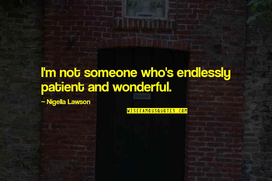 Idea Stealers Quotes By Nigella Lawson: I'm not someone who's endlessly patient and wonderful. Idea Stealers Quotes By Nigella Lawson: I'm not someone who's endlessly patient and wonderful.