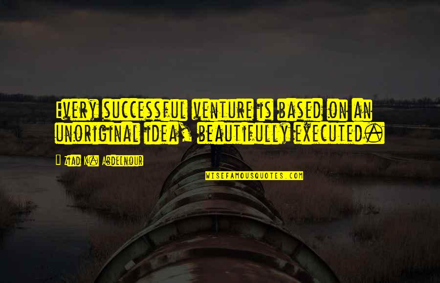 Idea Vs Execution Quotes By Ziad K. Abdelnour: Every successful venture is based on an unoriginal Idea Vs Execution Quotes By Ziad K. Abdelnour: Every successful venture is based on an unoriginal