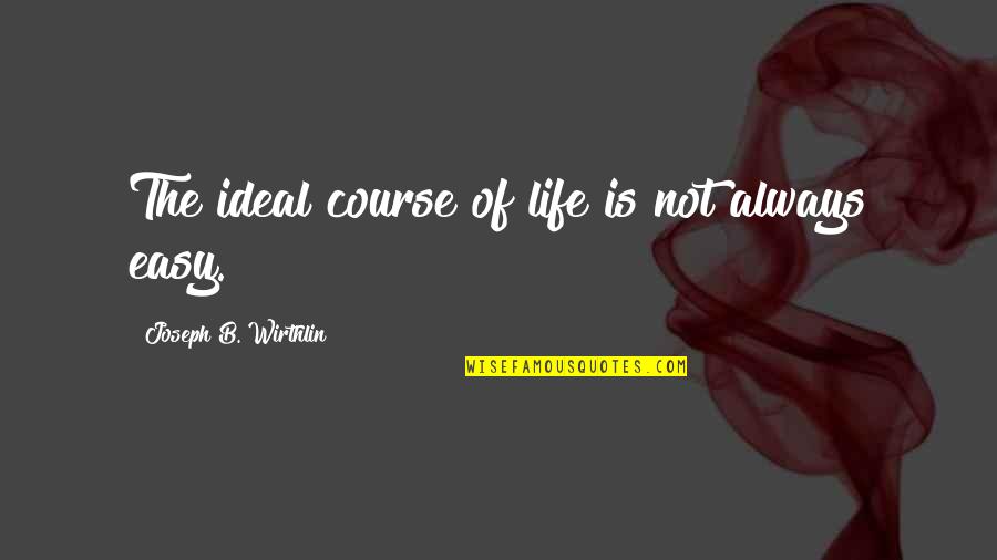 Ideal Life Quotes By Joseph B. Wirthlin: The ideal course of life is not always