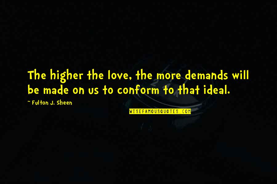 Ideal Love Quotes By Fulton J. Sheen: The higher the love, the more demands will