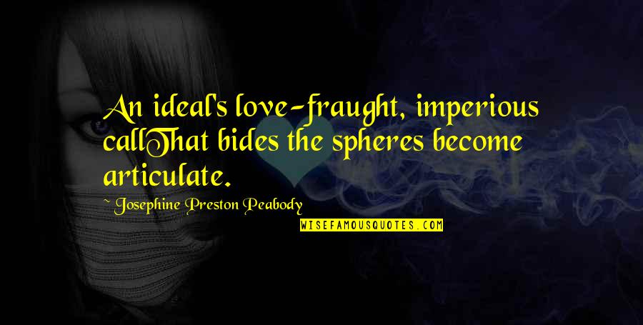 Ideal Love Quotes By Josephine Preston Peabody: An ideal's love-fraught, imperious callThat bides the spheres Ideal Love Quotes By Josephine Preston Peabody: An ideal's love-fraught, imperious callThat bides the spheres