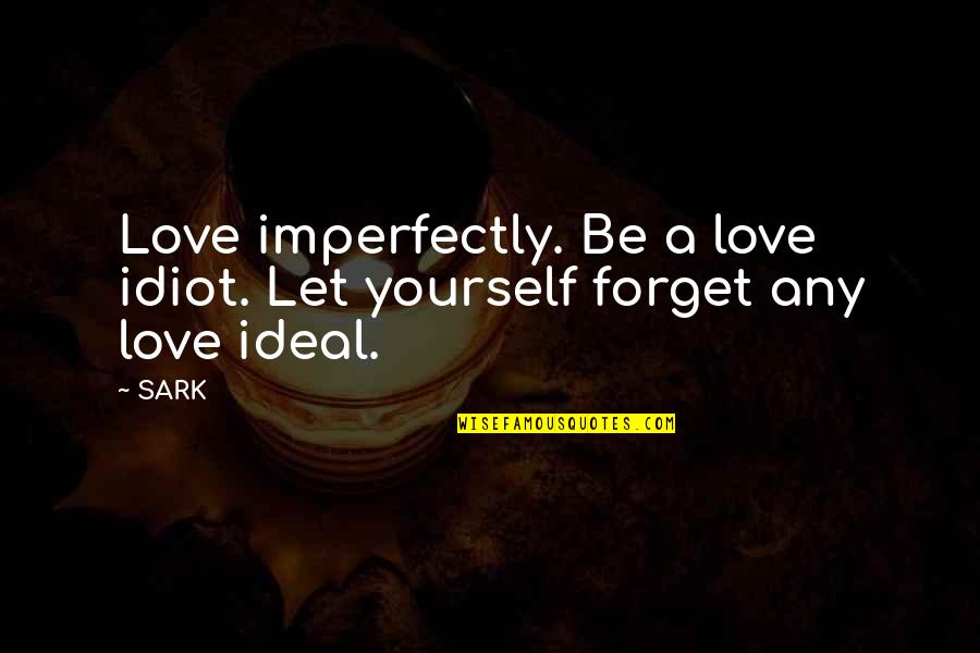 Ideal Love Quotes By SARK: Love imperfectly. Be a love idiot. Let yourself