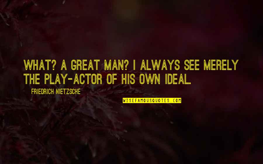 Ideal Man Quotes By Friedrich Nietzsche: What? A great man? I always see merely