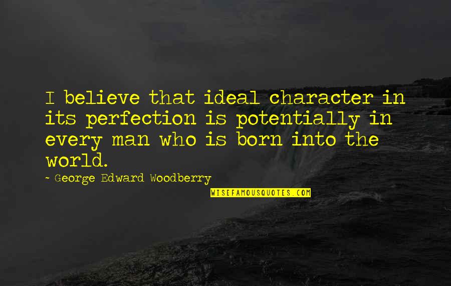 Ideal Man Quotes By George Edward Woodberry: I believe that ideal character in its perfection Ideal Man Quotes By George Edward Woodberry: I believe that ideal character in its perfection