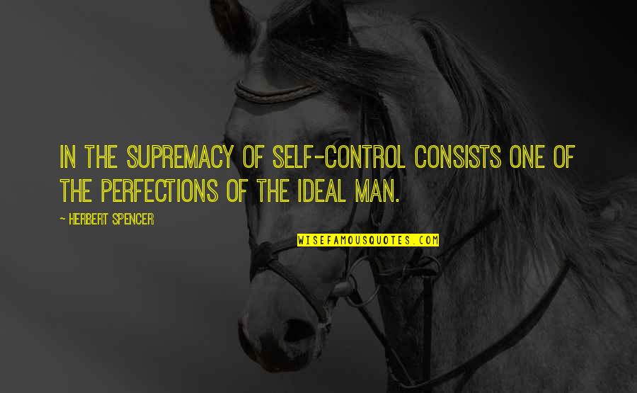 Ideal Man Quotes By Herbert Spencer: In the supremacy of self-control consists one of