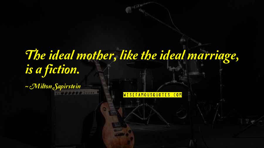 Ideal Marriage Quotes By Milton Sapirstein: The ideal mother, like the ideal marriage, is