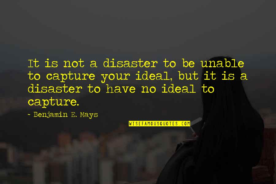 Ideal Quotes By Benjamin E. Mays: It is not a disaster to be unable