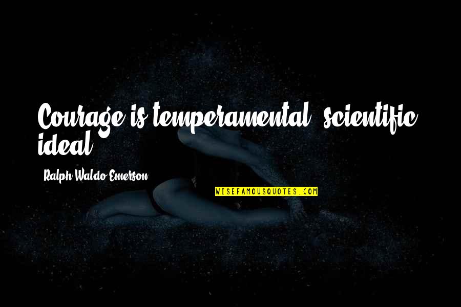 Ideal Quotes By Ralph Waldo Emerson: Courage is temperamental, scientific, ideal.