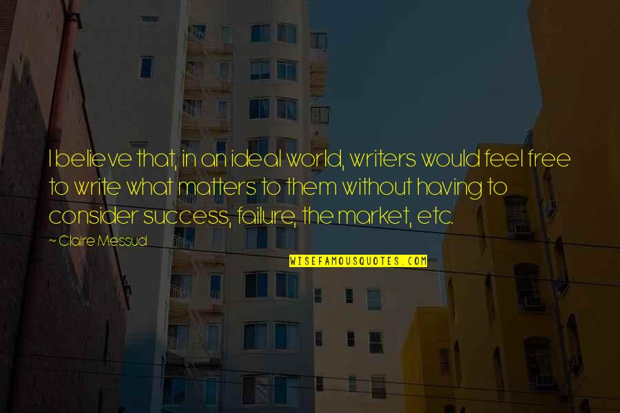 Ideal World Quotes By Claire Messud: I believe that, in an ideal world, writers