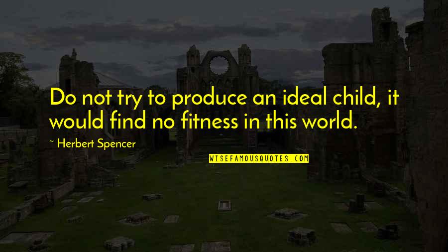 Ideal World Quotes By Herbert Spencer: Do not try to produce an ideal child,