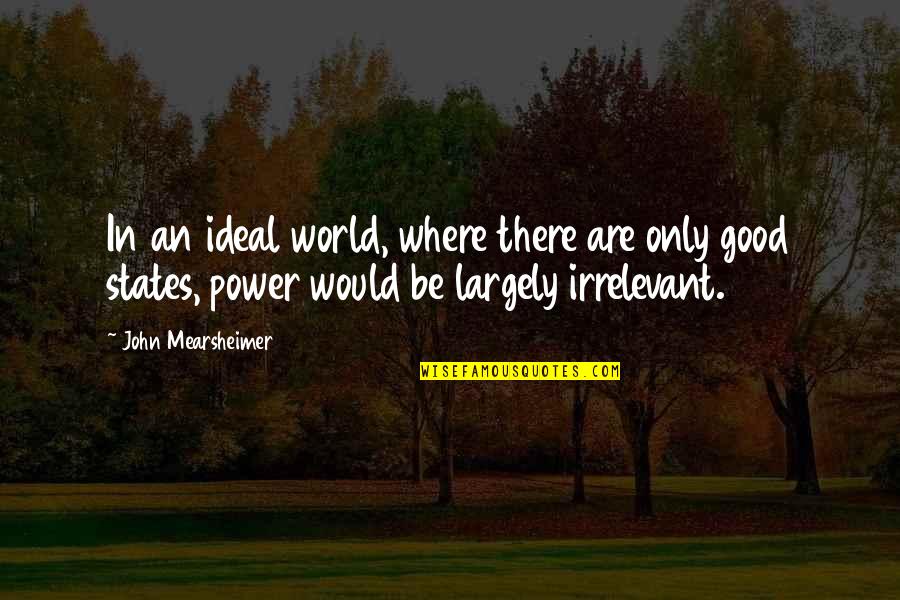 Ideal World Quotes By John Mearsheimer: In an ideal world, where there are only
