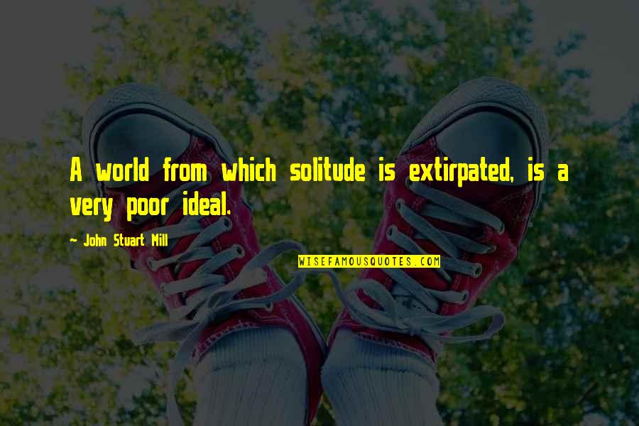 Ideal World Quotes By John Stuart Mill: A world from which solitude is extirpated, is