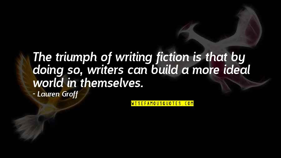 Ideal World Quotes By Lauren Groff: The triumph of writing fiction is that by