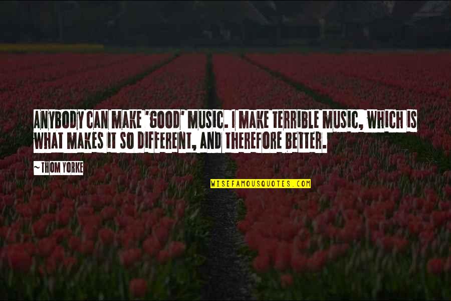 Ideale Tosti Quotes By Thom Yorke: Anybody can make 'good' music. I make terrible Ideale Tosti Quotes By Thom Yorke: Anybody can make 'good' music. I make terrible