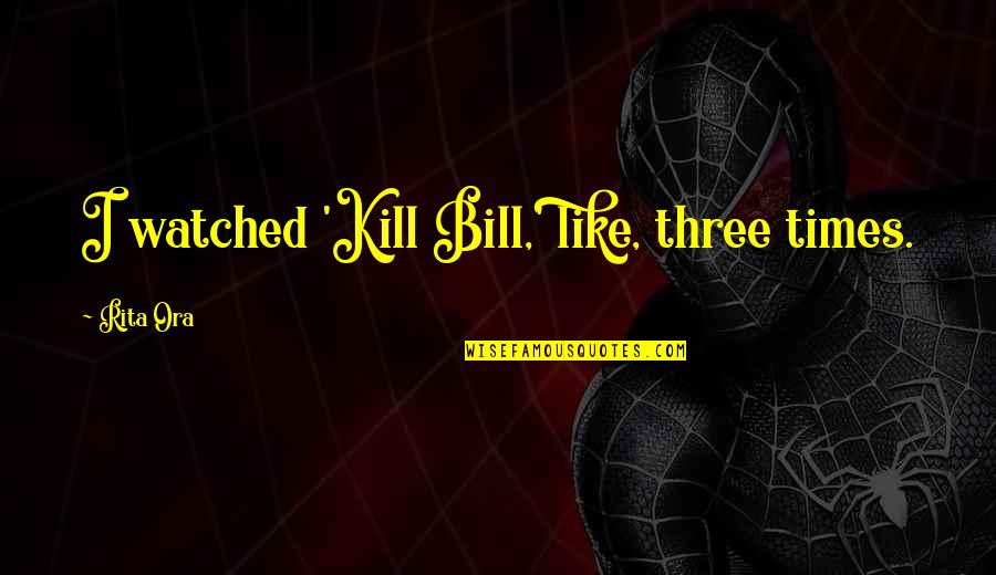 Idealenergie Quotes By Rita Ora: I watched 'Kill Bill,' like, three times.