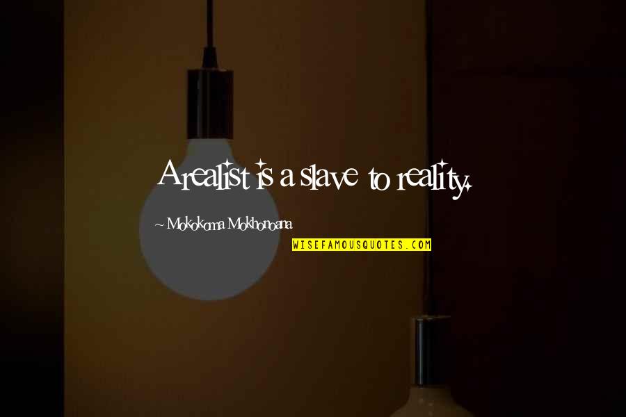 Idealism And Realist Quotes By Mokokoma Mokhonoana: A realist is a slave to reality. Idealism And Realist Quotes By Mokokoma Mokhonoana: A realist is a slave to reality.