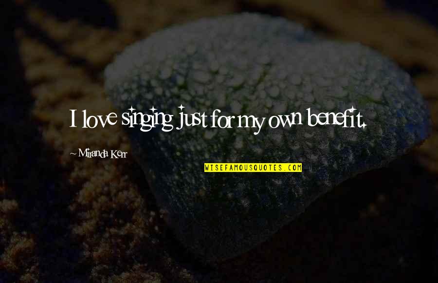 Idealism Hegel Quotes By Miranda Kerr: I love singing just for my own benefit. Idealism Hegel Quotes By Miranda Kerr: I love singing just for my own benefit.