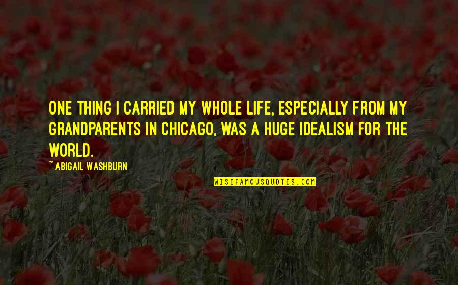 Idealism Quotes By Abigail Washburn: One thing I carried my whole life, especially Idealism Quotes By Abigail Washburn: One thing I carried my whole life, especially