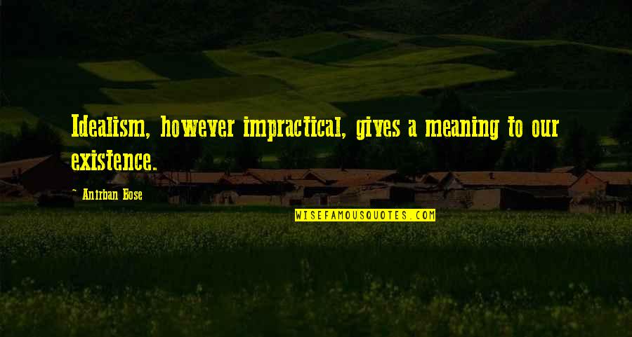 Idealism Quotes By Anirban Bose: Idealism, however impractical, gives a meaning to our